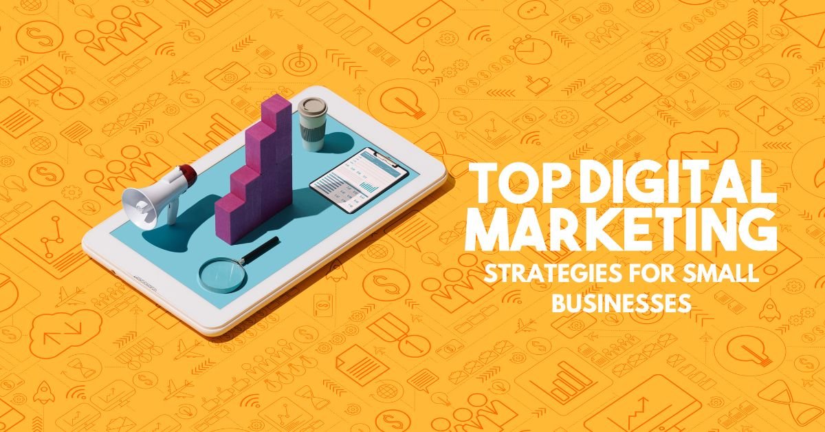 Top Digital Marketing Strategies for Small Businesses